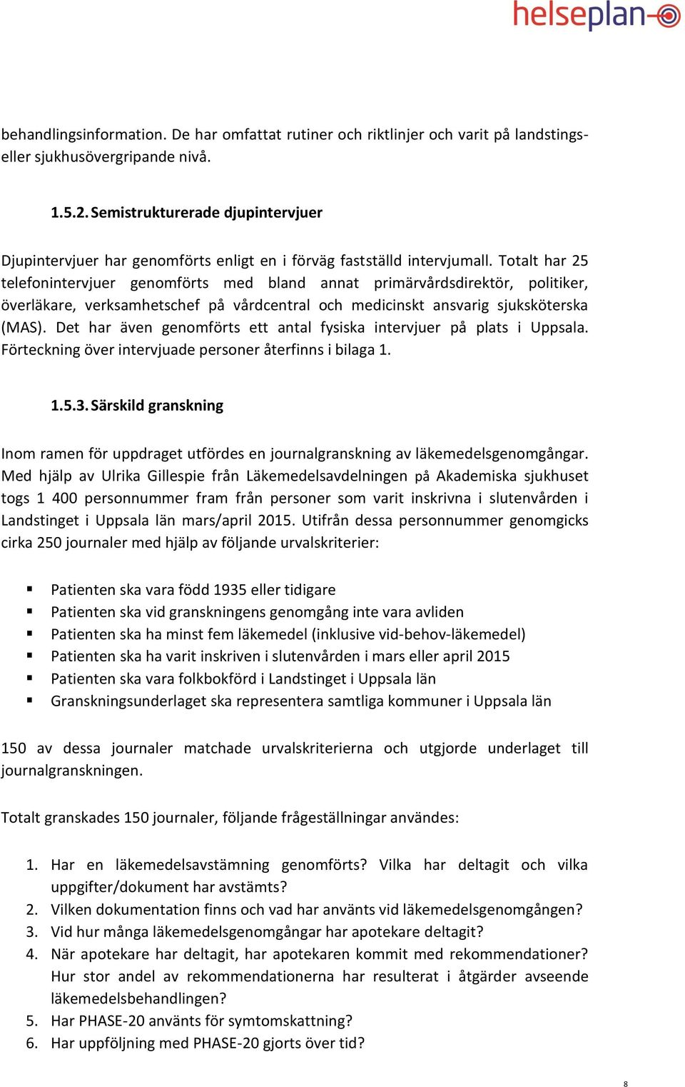 Totalt har 25 telefonintervjuer genomförts med bland annat primärvårdsdirektör, politiker, överläkare, verksamhetschef på vårdcentral och medicinskt ansvarig sjuksköterska (MAS).