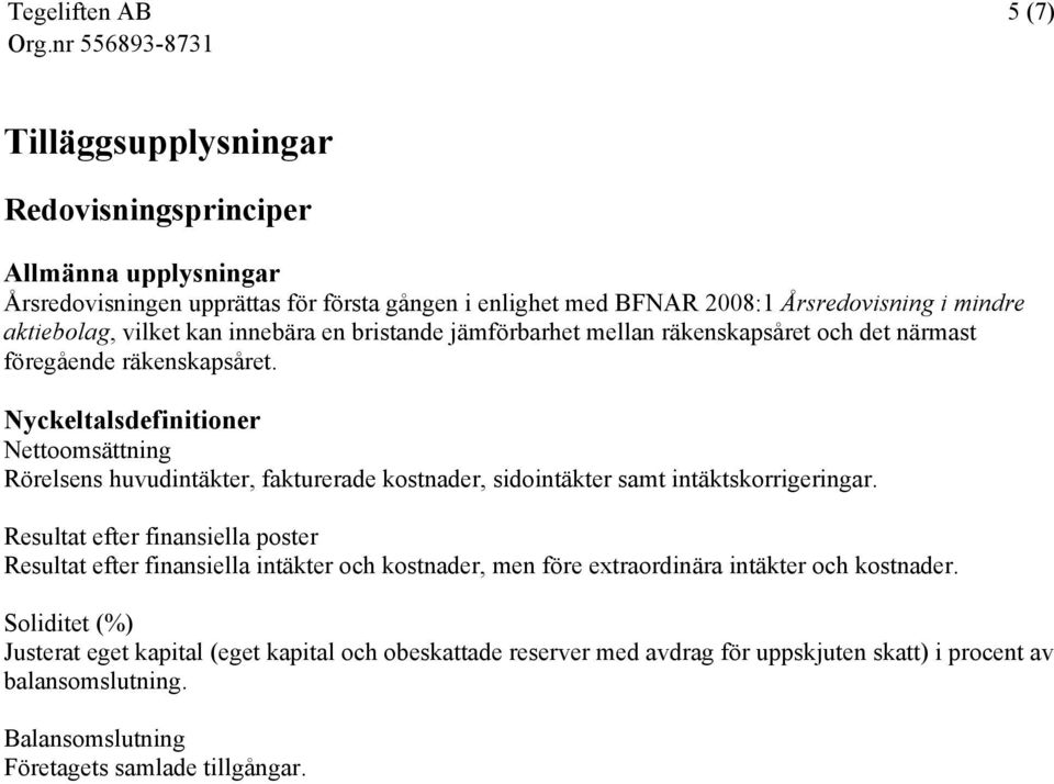 Nyckeltalsdefinitioner Nettoomsättning Rörelsens huvudintäkter, fakturerade kostnader, sidointäkter samt intäktskorrigeringar.