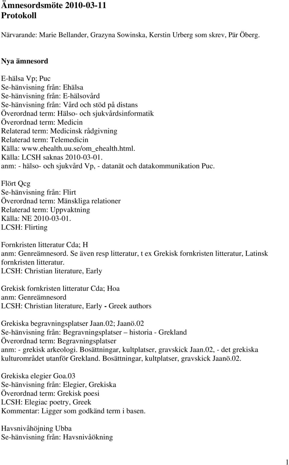 Medicin Relaterad term: Medicinsk rådgivning Relaterad term: Telemedicin Källa: www.ehealth.uu.se/om_ehealth.html. Källa: LCSH saknas 2010-03-01.