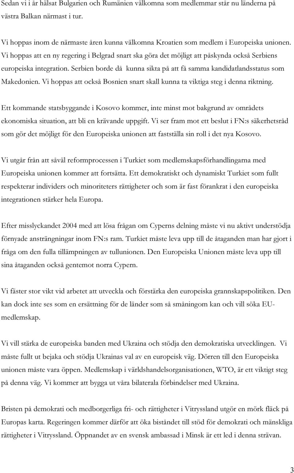 Vi hoppas att en ny regering i Belgrad snart ska göra det möjligt att påskynda också Serbiens europeiska integration. Serbien borde då kunna sikta på att få samma kandidatlandsstatus som Makedonien.