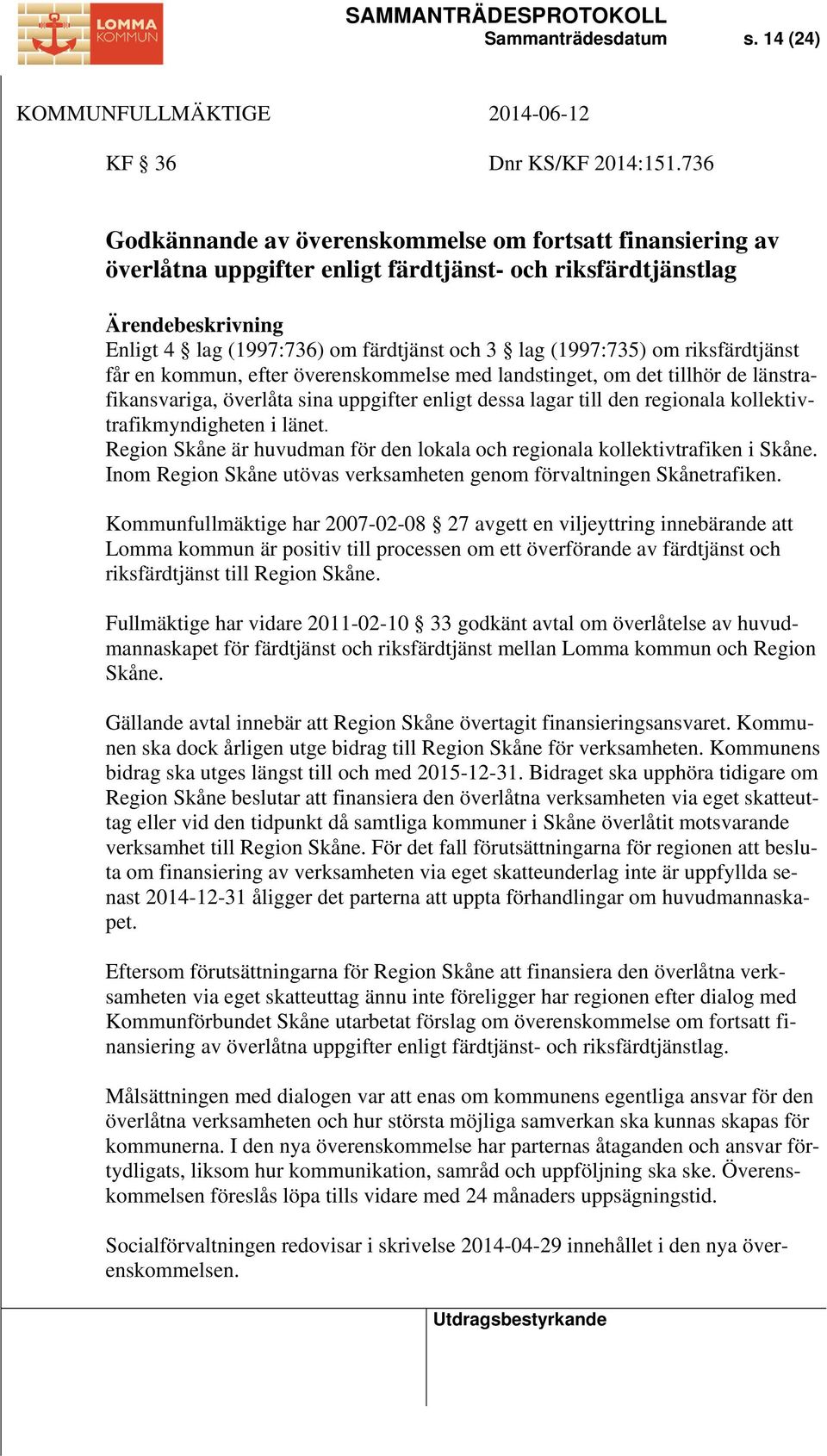 riksfärdtjänst får en kommun, efter överenskommelse med landstinget, om det tillhör de länstrafikansvariga, överlåta sina uppgifter enligt dessa lagar till den regionala kollektivtrafikmyndigheten i