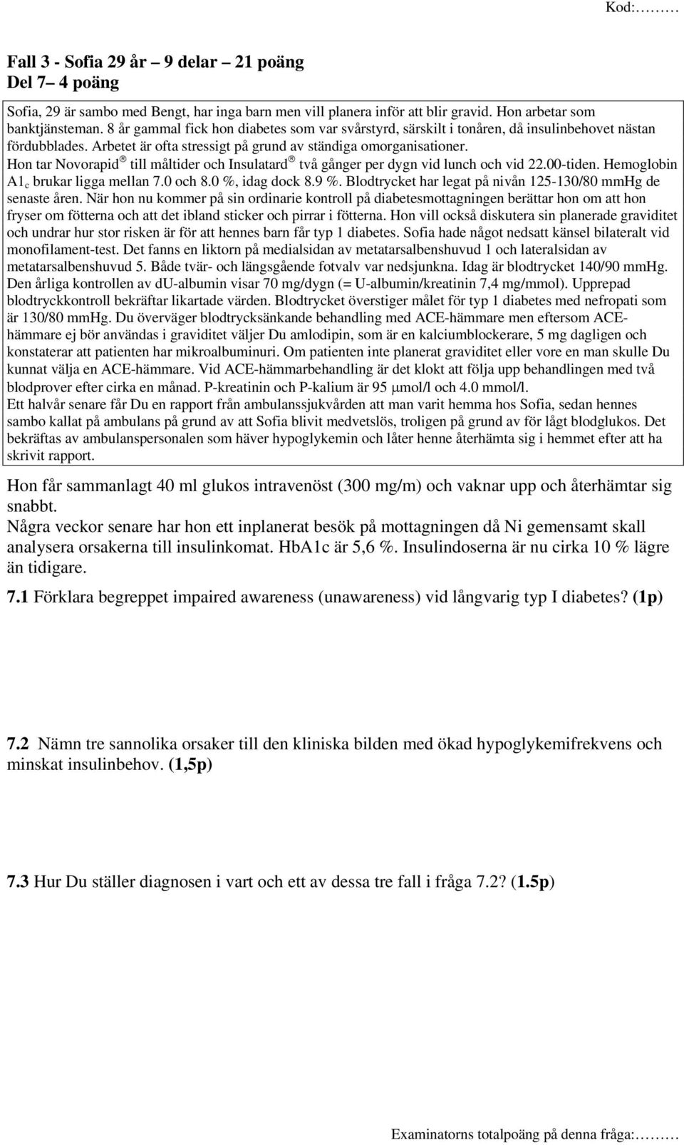 Hon tar Novorapid till måltider och Insulatard två gånger per dygn vid lunch och vid 22.00-tiden. Hemoglobin A1 c brukar ligga mellan 7.0 och 8.0 %, idag dock 8.9 %.