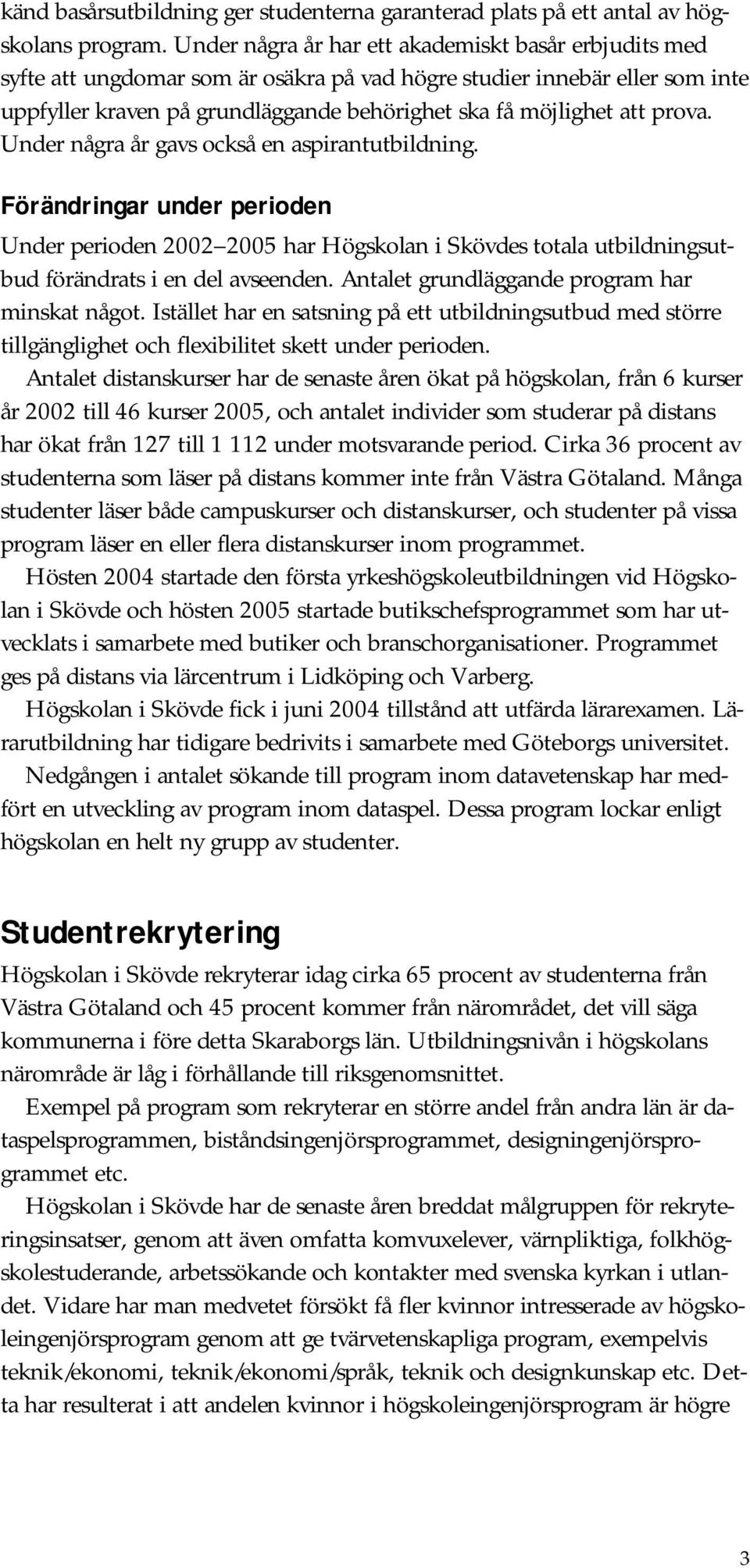 prova. Under några år gavs också en aspirantutbildning. Förändringar under perioden Under perioden 2002 2005 har Högskolan i Skövdes totala utbildningsutbud förändrats i en del avseenden.