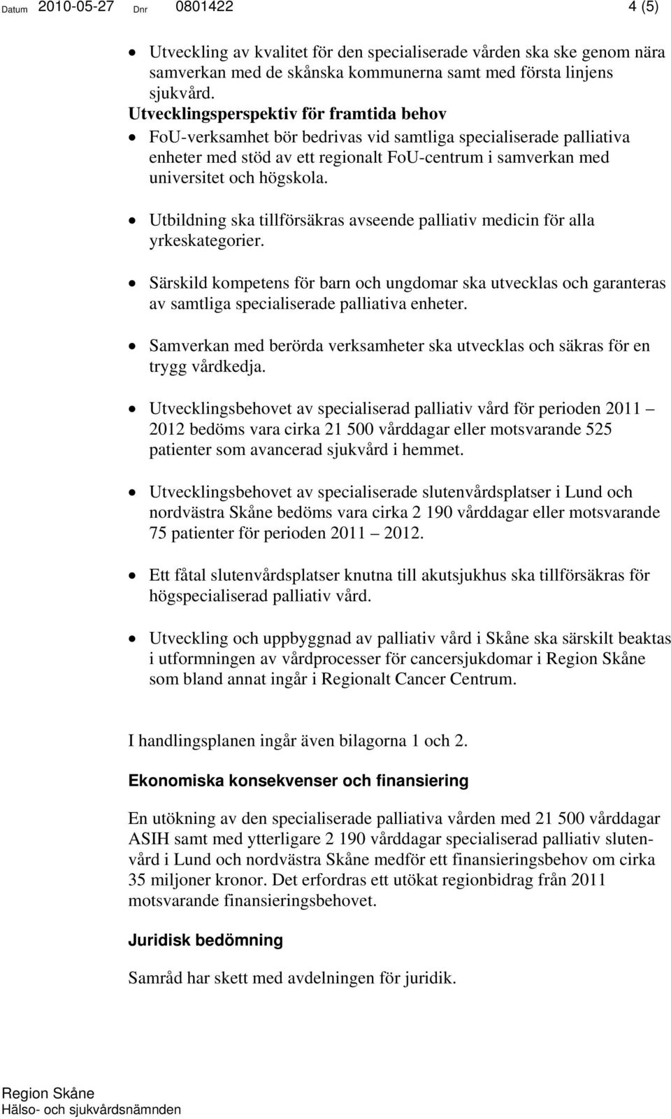 Utbildning ska tillförsäkras avseende palliativ medicin för alla yrkeskategorier. Särskild kompetens för barn och ungdomar ska utvecklas och garanteras av samtliga specialiserade palliativa enheter.