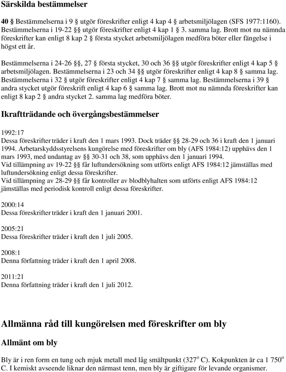 Bestämmelserna i 24-26, 27 första stycket, 30 och 36 utgör föreskrifter enligt 4 kap 5 arbetsmiljölagen. Bestämmelserna i 23 och 34 utgör föreskrifter enligt 4 kap 8 samma lag.