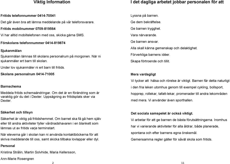 När ni sjukanmäler ert barn till skolan. Under lov sjukanmäler ni ert barn till fritids. Skolans personalrum 0414-71005 Barnschema Meddela fritids schemaändringar.