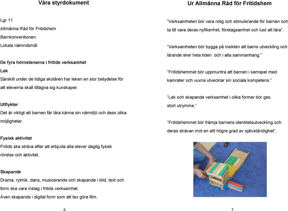 Fysisk aktivitet Fritids ska sträva efter att erbjuda alla elever daglig fysisk rörelse och aktivitet.