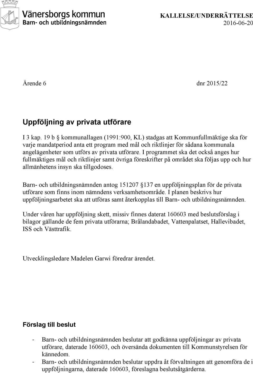 I programmet ska det också anges hur fullmäktiges mål och riktlinjer samt övriga föreskrifter på området ska följas upp och hur allmänhetens insyn ska tillgodoses.