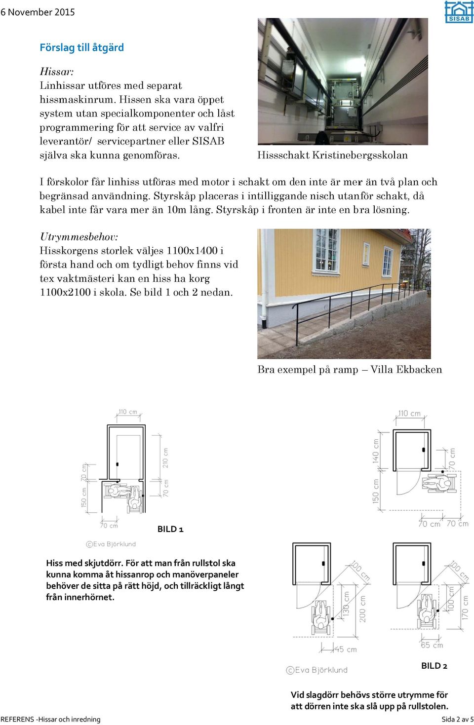 Hissschakt Kristinebergsskolan I förskolor får linhiss utföras med motor i schakt om den inte i är merr än två plan och begränsad användning.