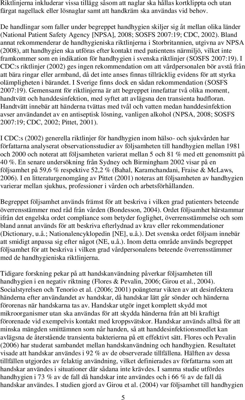 Bland annat rekommenderar de handhygieniska riktlinjerna i Storbritannien, utgivna av NPSA (2008), att handhygien ska utföras efter kontakt med patientens närmiljö, vilket inte framkommer som en