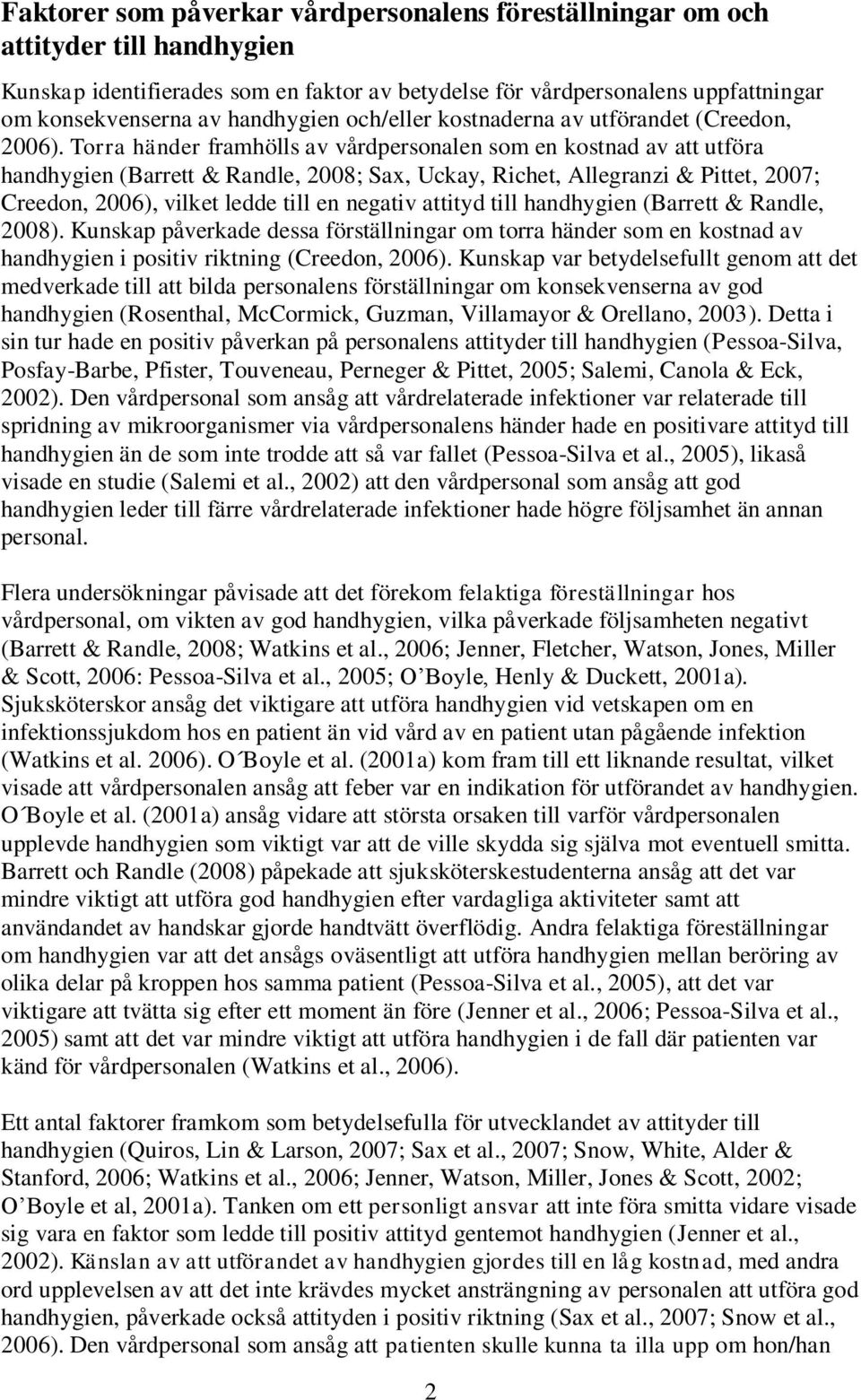 Torra händer framhölls av vårdpersonalen som en kostnad av att utföra handhygien (Barrett & Randle, 2008; Sax, Uckay, Richet, Allegranzi & Pittet, 2007; Creedon, 2006), vilket ledde till en negativ