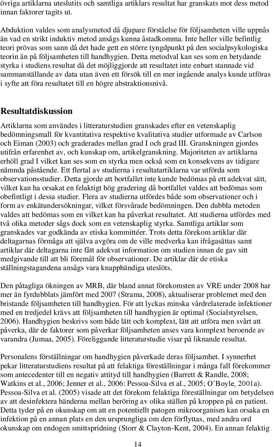 Inte heller ville befintlig teori prövas som sann då det hade gett en större tyngdpunkt på den socialpsykologiska teorin än på följsamheten till handhygien.