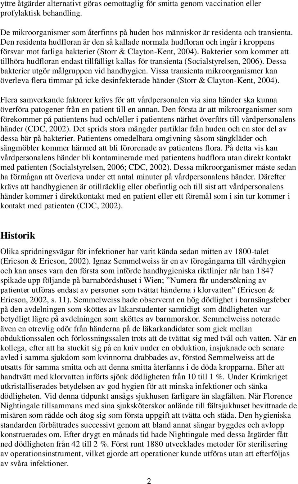Bakterier som kommer att tillhöra hudfloran endast tillfälligt kallas för transienta (Socialstyrelsen, 2006). Dessa bakterier utgör målgruppen vid handhygien.