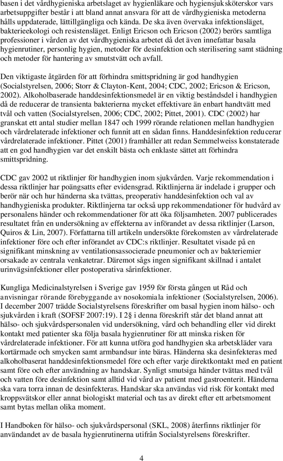 Enligt Ericson och Ericson (2002) berörs samtliga professioner i vården av det vårdhygieniska arbetet då det även innefattar basala hygienrutiner, personlig hygien, metoder för desinfektion och