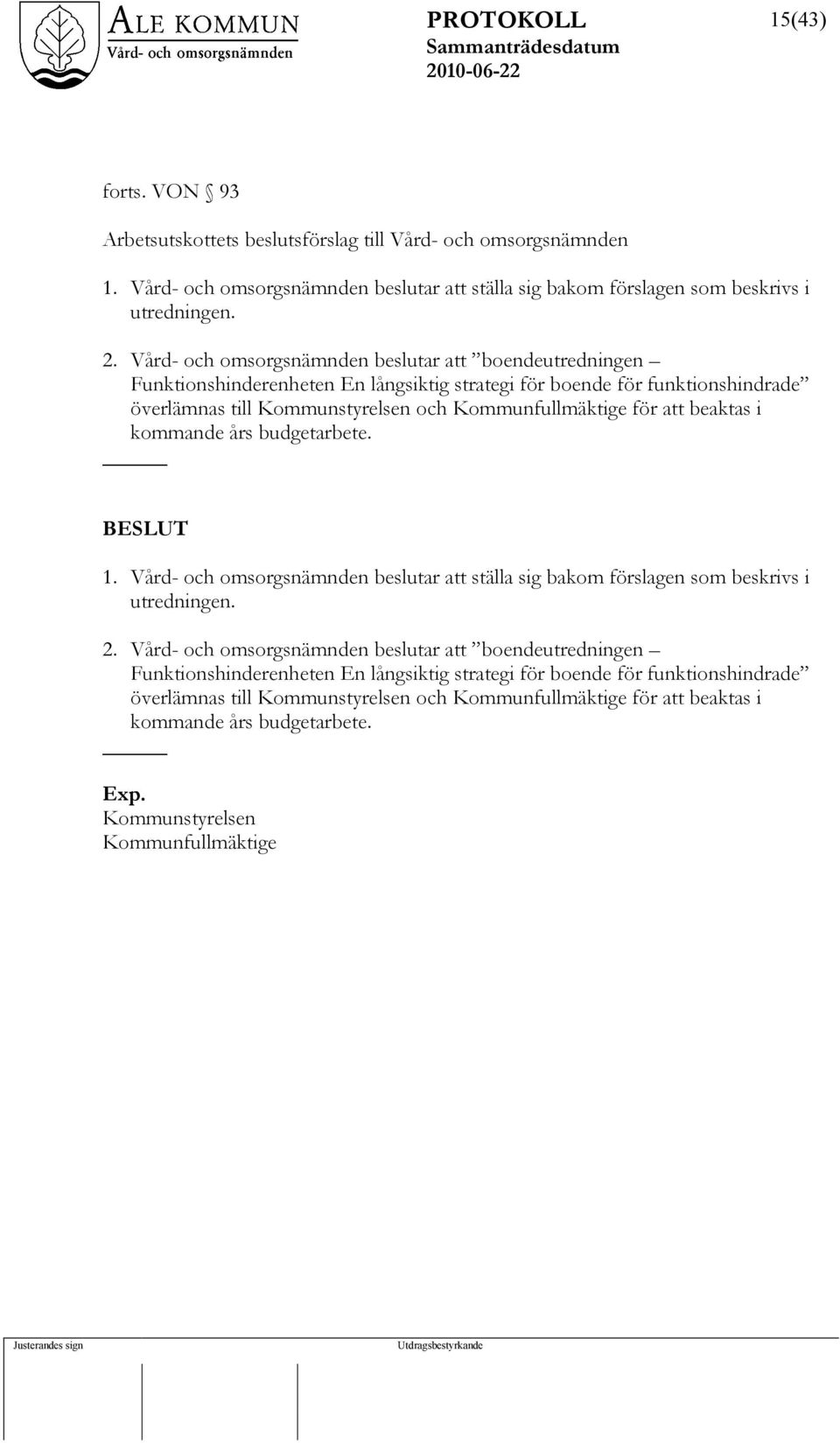 beaktas i kommande års budgetarbete. 1. Vård- och omsorgsnämnden beslutar att ställa sig bakom förslagen som beskrivs i utredningen. 2.  beaktas i kommande års budgetarbete. Exp.