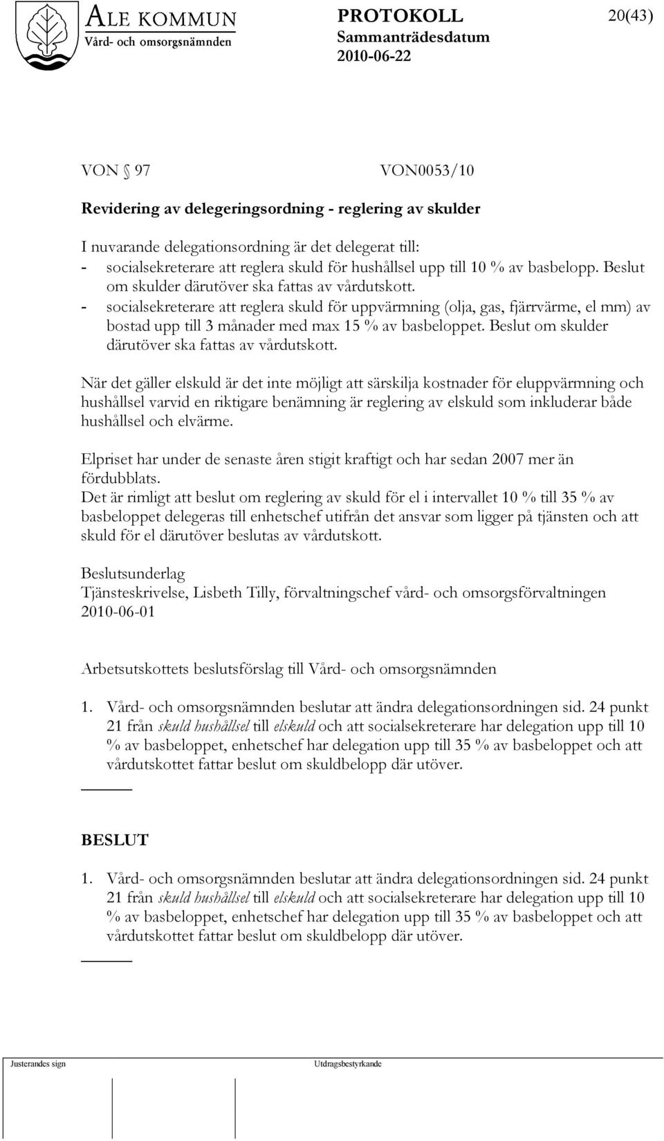 - socialsekreterare att reglera skuld för uppvärmning (olja, gas, fjärrvärme, el mm) av bostad upp till 3 månader med max 15 % av basbeloppet. Beslut om skulder därutöver ska fattas av vårdutskott.