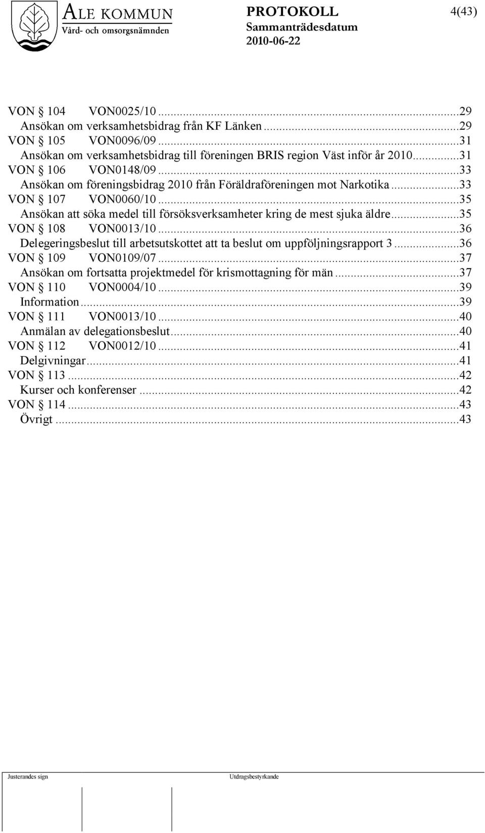 ..35 Ansökan att söka medel till försöksverksamheter kring de mest sjuka äldre...35 VON 108 VON0013/10...36 Delegeringsbeslut till arbetsutskottet att ta beslut om uppföljningsrapport 3.