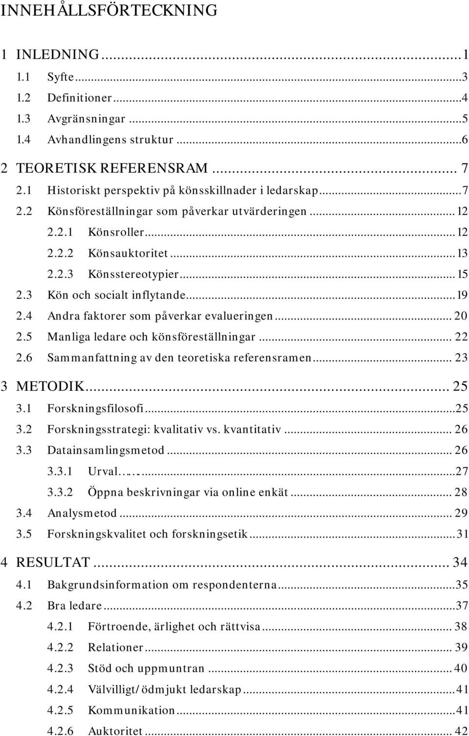 3 Kön och socialt inflytande... 19 2.4 Andra faktorer som påverkar evalueringen... 20 2.5 Manliga ledare och könsföreställningar... 22 2.6 Sammanfattning av den teoretiska referensramen... 23 3 METODIK.