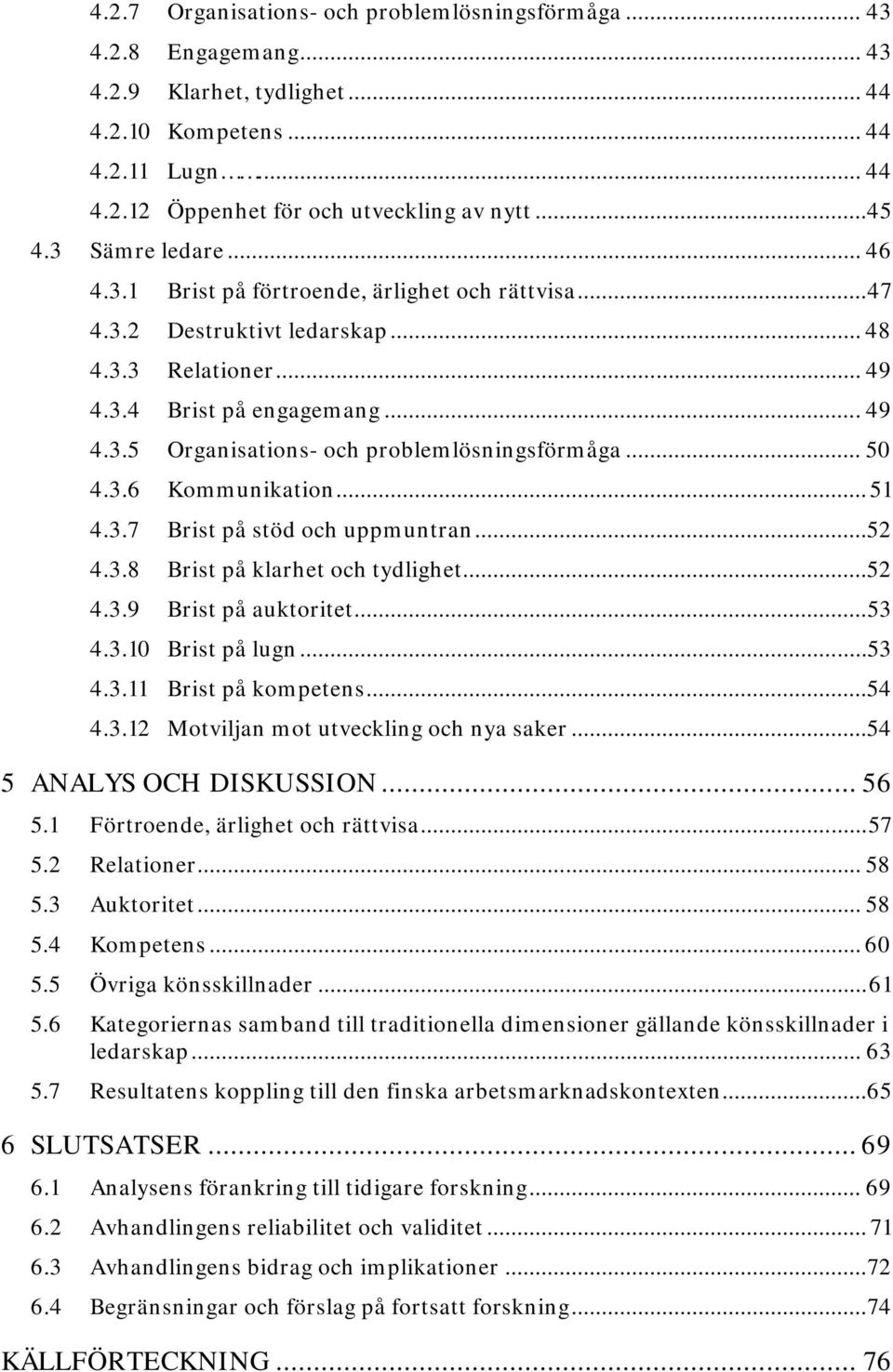 .. 50 4.3.6 Kommunikation... 51 4.3.7 Brist på stöd och uppmuntran...52 4.3.8 Brist på klarhet och tydlighet...52 4.3.9 Brist på auktoritet... 53 4.3.10 Brist på lugn... 53 4.3.11 Brist på kompetens.