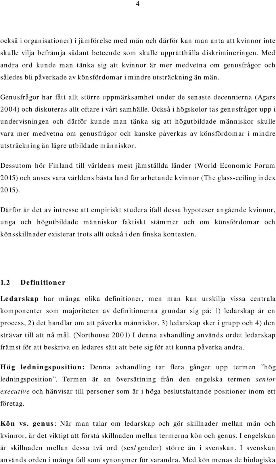 Genusfrågor har fått allt större uppmärksamhet under de senaste decennierna (Agars 2004) och diskuteras allt oftare i vårt samhälle.