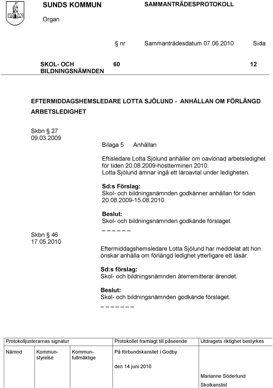 Lotta Sjölund ämnar ingå ett läroavtal under ledigheten. Sd:s Förslag: Skol- och bildningsnämnden godkänner anhållan för tiden 20.08.2009-15.