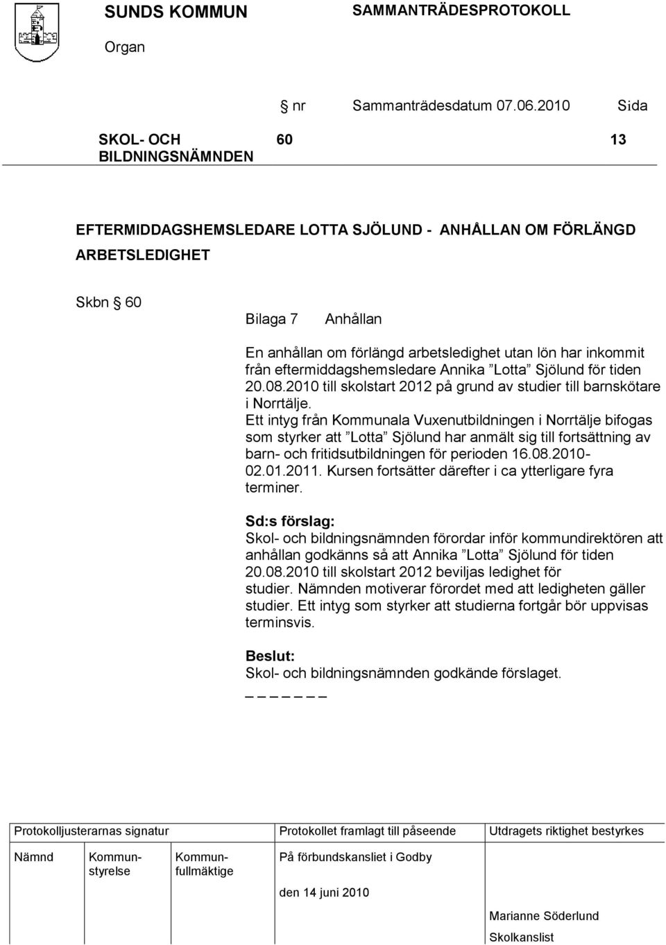 Ett intyg från Kommunala Vuxenutbildningen i Norrtälje bifogas som styrker att Lotta Sjölund har anmält sig till fortsättning av barn- och fritidsutbildningen för perioden 16.08.2010-02.01.2011.