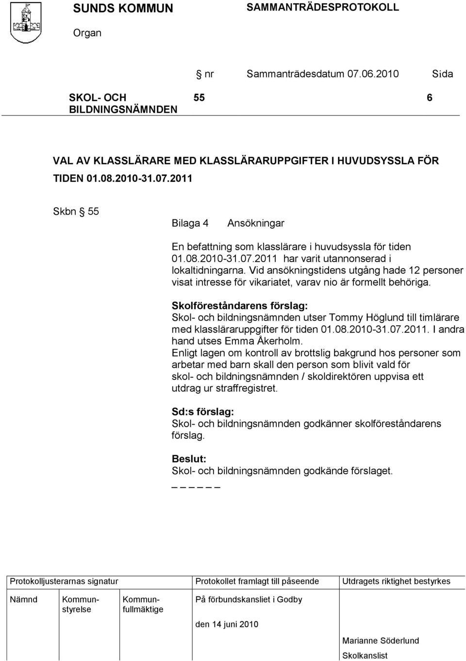 Skolföreståndarens förslag: Skol- och bildningsnämnden utser Tommy Höglund till timlärare med klassläraruppgifter för tiden 01.08.2010-31.07.2011. I andra hand utses Emma Åkerholm.