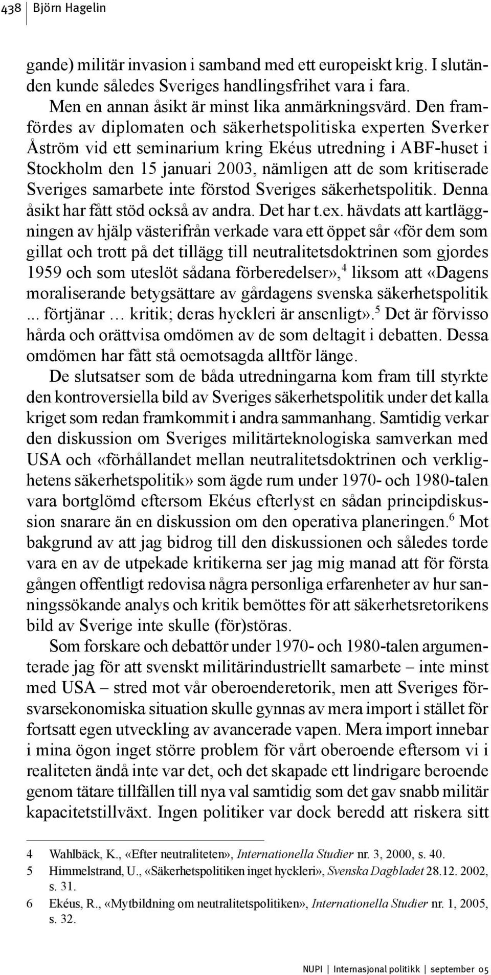 Sveriges samarbete inte förstod Sveriges säkerhetspolitik. Denna åsikt har fått stöd också av andra. Det har t.ex.