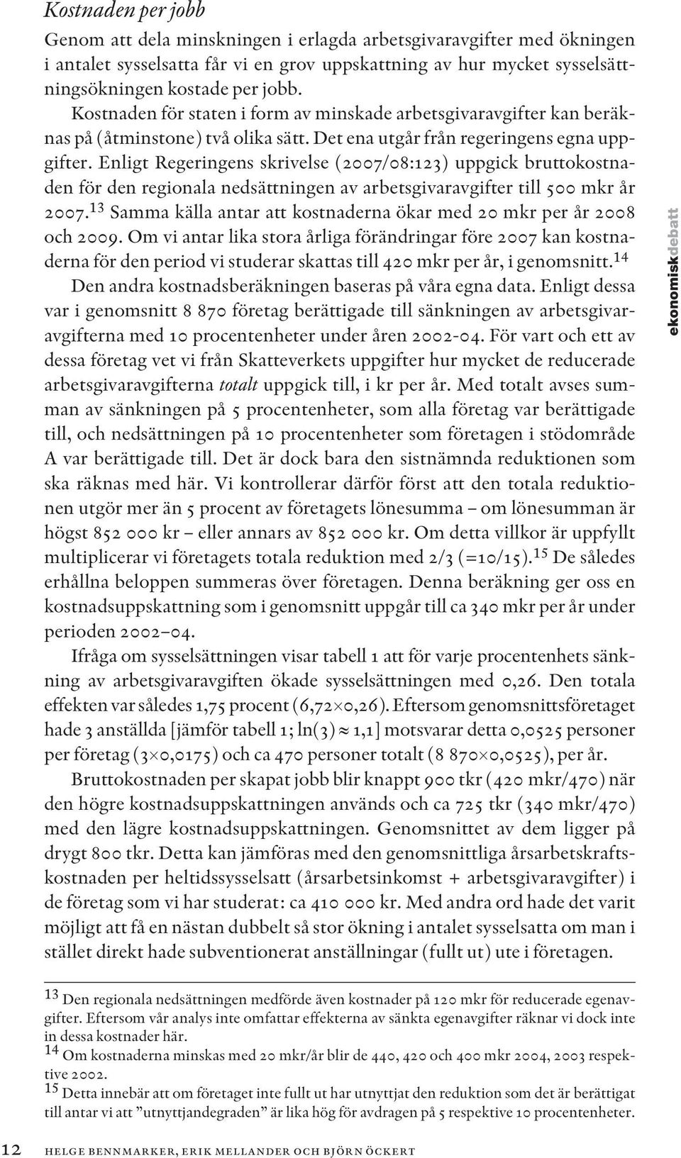 Enligt Regeringens skrivelse (2007/08:123) uppgick bruttokostnaden för den regionala nedsättningen av arbetsgivaravgifter till 500 mkr år 2007.