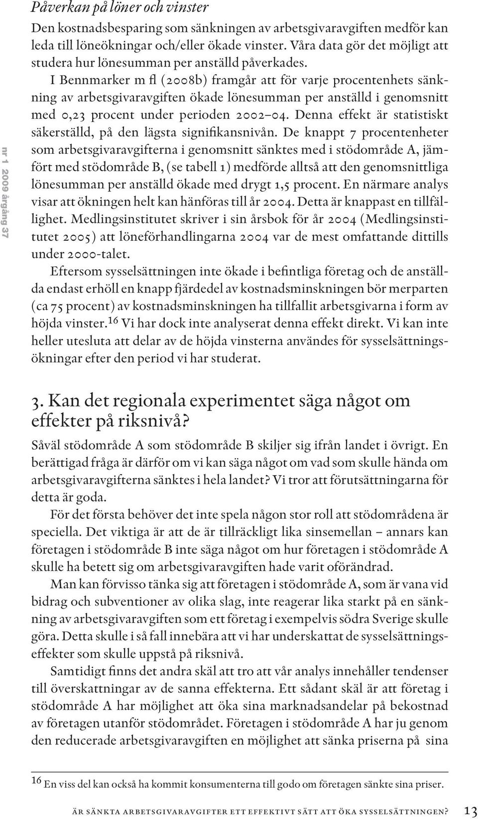 I Bennmarker m fl (2008b) framgår att för varje procentenhets sänkning av arbetsgivaravgiften ökade lönesumman per anställd i genomsnitt med 0,23 procent under perioden 2002 04.