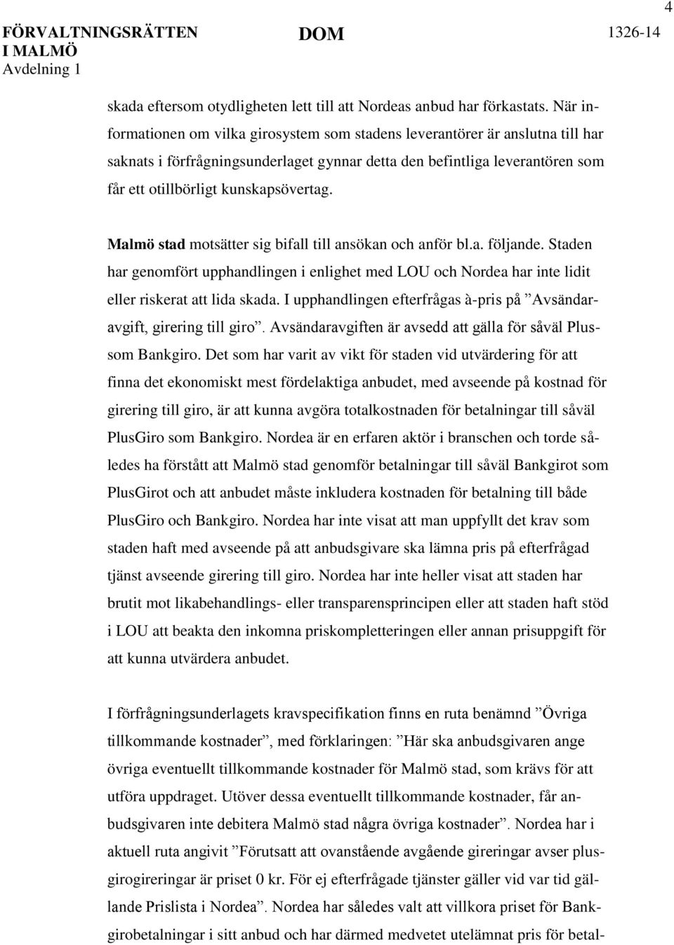 Malmö stad motsätter sig bifall till ansökan och anför bl.a. följande. Staden har genomfört upphandlingen i enlighet med LOU och Nordea har inte lidit eller riskerat att lida skada.