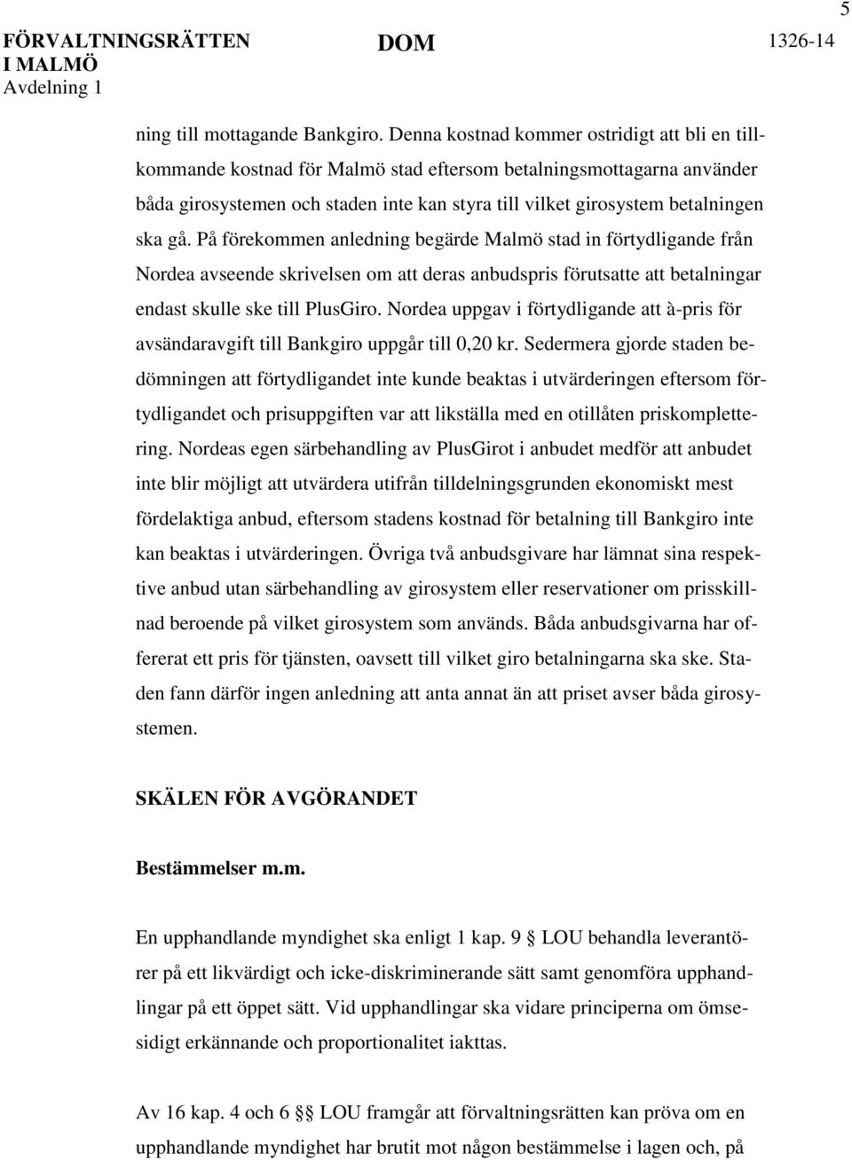 gå. På förekommen anledning begärde Malmö stad in förtydligande från Nordea avseende skrivelsen om att deras anbudspris förutsatte att betalningar endast skulle ske till PlusGiro.