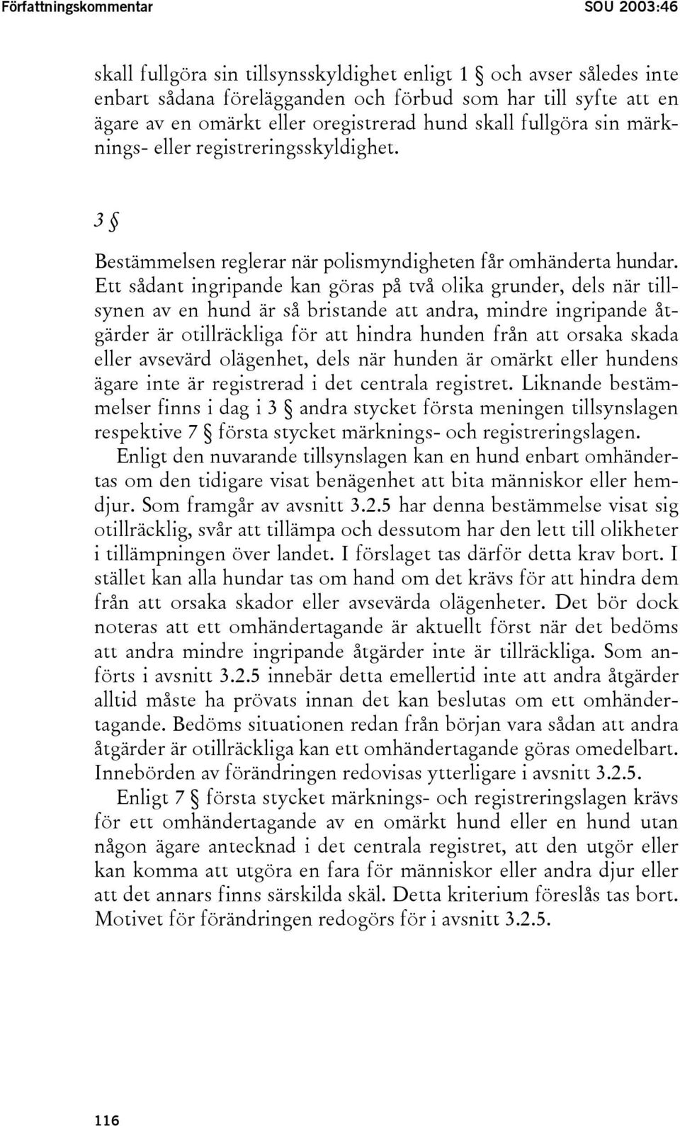 Ett sådant ingripande kan göras på två olika grunder, dels när tillsynen av en hund är så bristande att andra, mindre ingripande åtgärder är otillräckliga för att hindra hunden från att orsaka skada