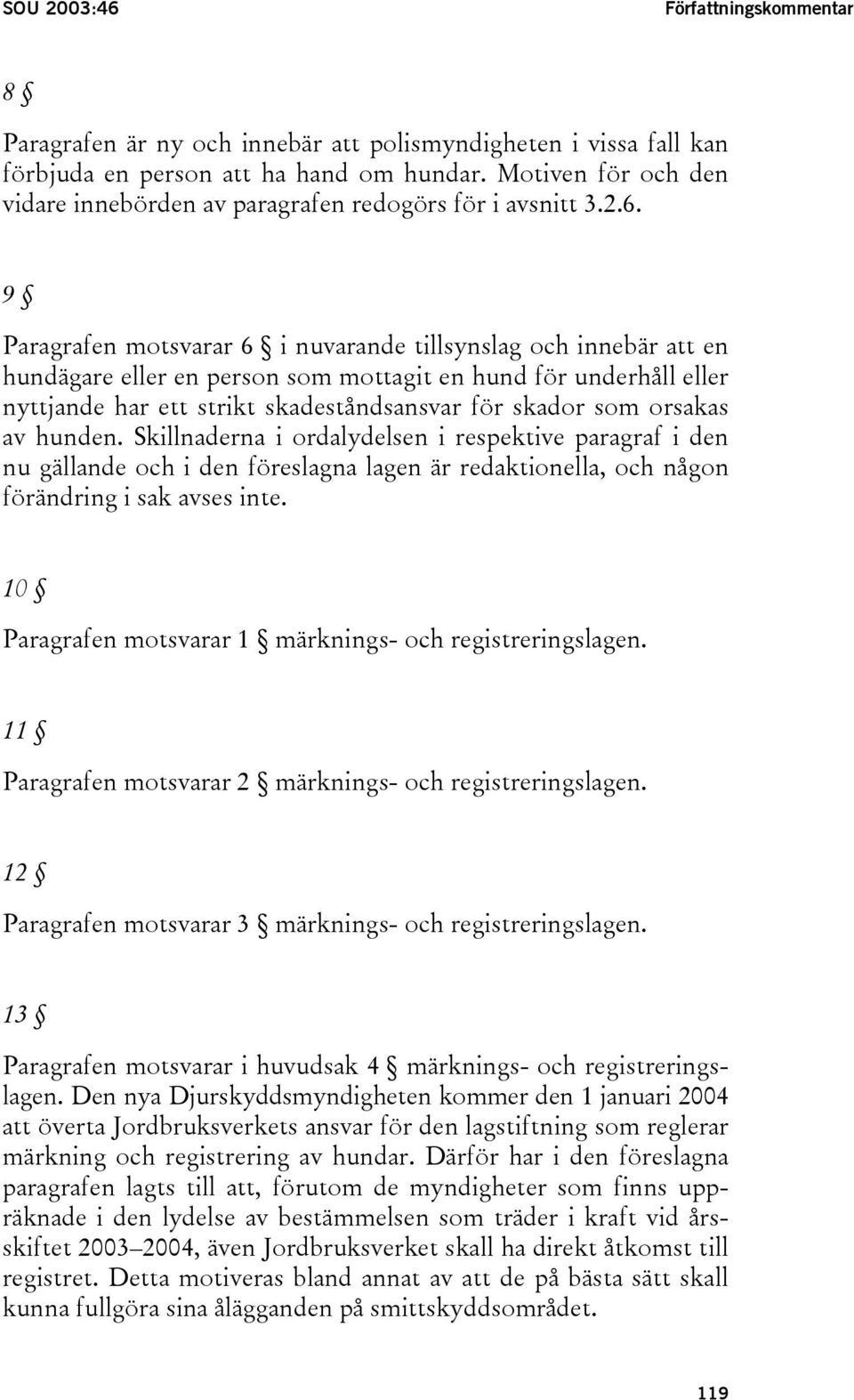 9 Paragrafen motsvarar 6 i nuvarande tillsynslag och innebär att en hundägare eller en person som mottagit en hund för underhåll eller nyttjande har ett strikt skadeståndsansvar för skador som