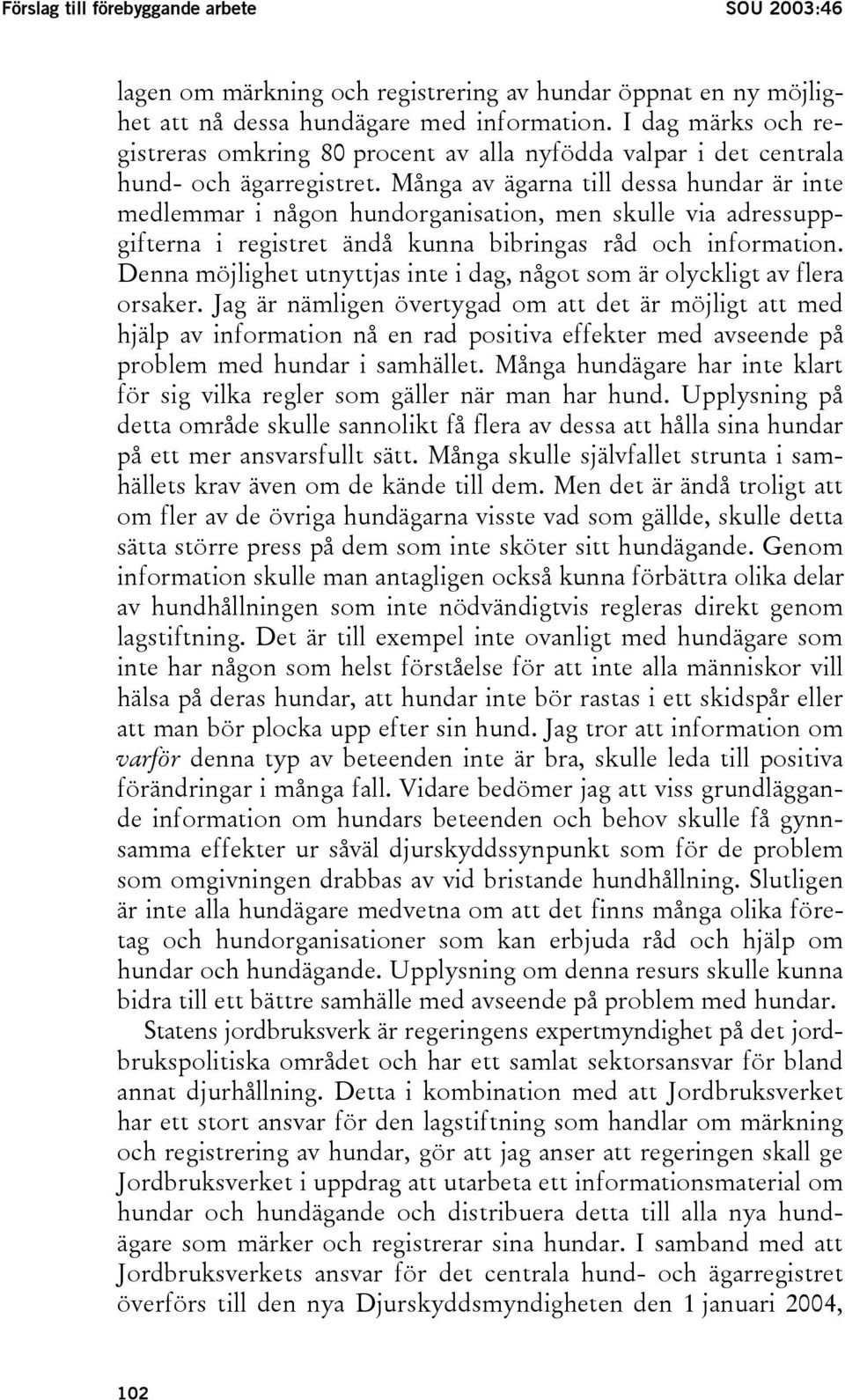 Många av ägarna till dessa hundar är inte medlemmar i någon hundorganisation, men skulle via adressuppgifterna i registret ändå kunna bibringas råd och information.