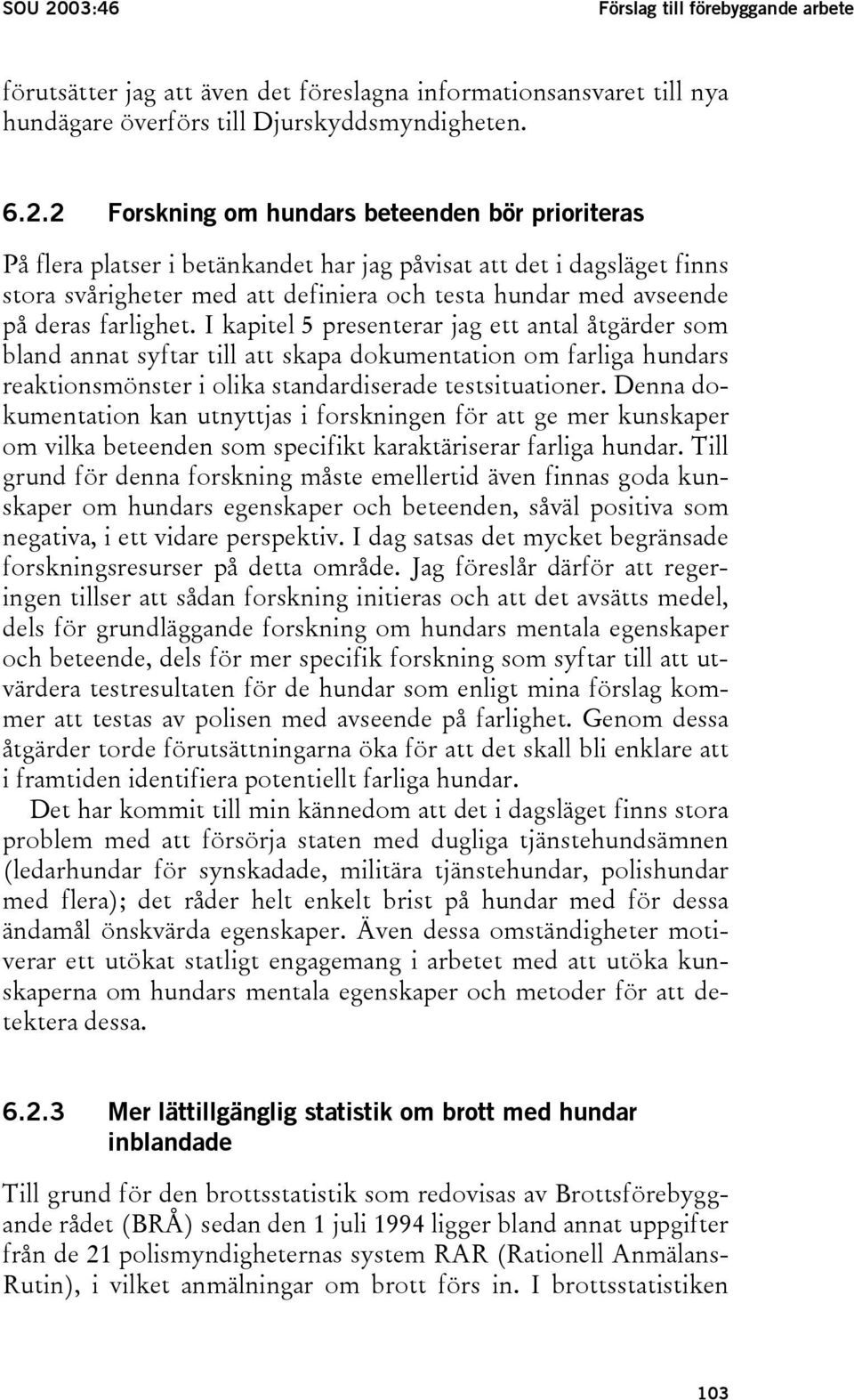 2 Forskning om hundars beteenden bör prioriteras På flera platser i betänkandet har jag påvisat att det i dagsläget finns stora svårigheter med att definiera och testa hundar med avseende på deras