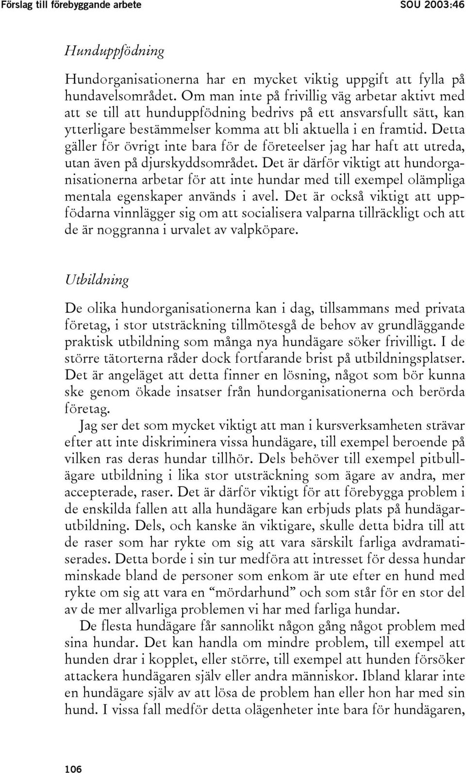 Detta gäller för övrigt inte bara för de företeelser jag har haft att utreda, utan även på djurskyddsområdet.