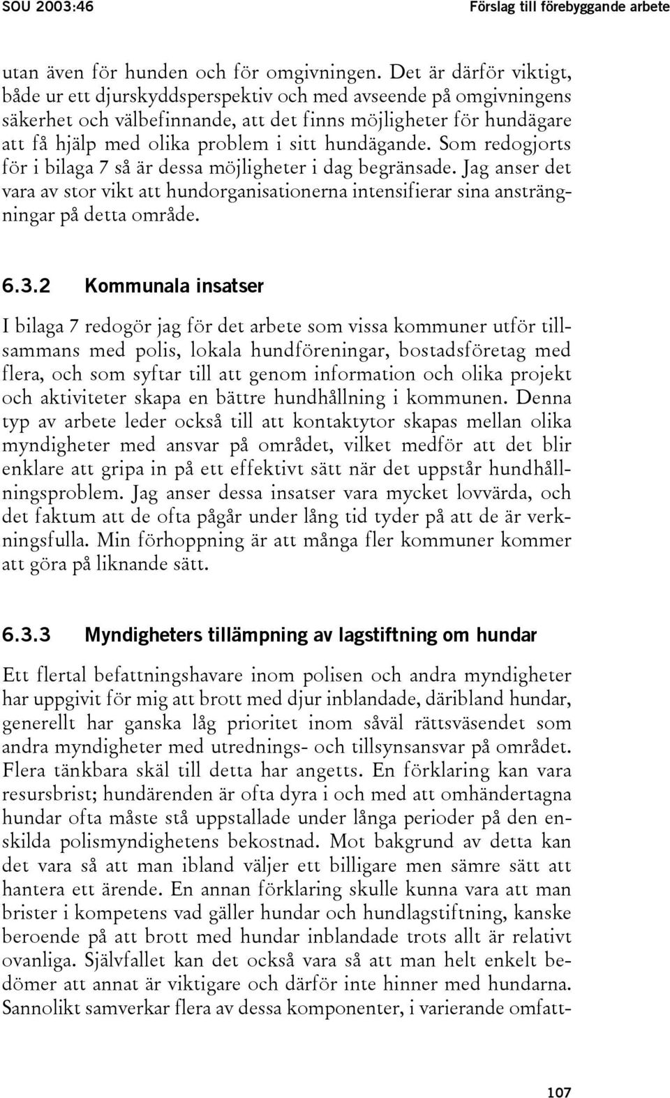 hundägande. Som redogjorts för i bilaga 7 så är dessa möjligheter i dag begränsade. Jag anser det vara av stor vikt att hundorganisationerna intensifierar sina ansträngningar på detta område. 6.3.