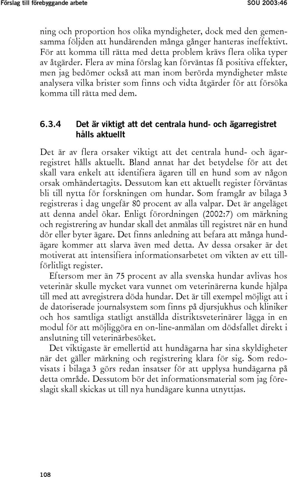 Flera av mina förslag kan förväntas få positiva effekter, men jag bedömer också att man inom berörda myndigheter måste analysera vilka brister som finns och vidta åtgärder för att försöka komma till