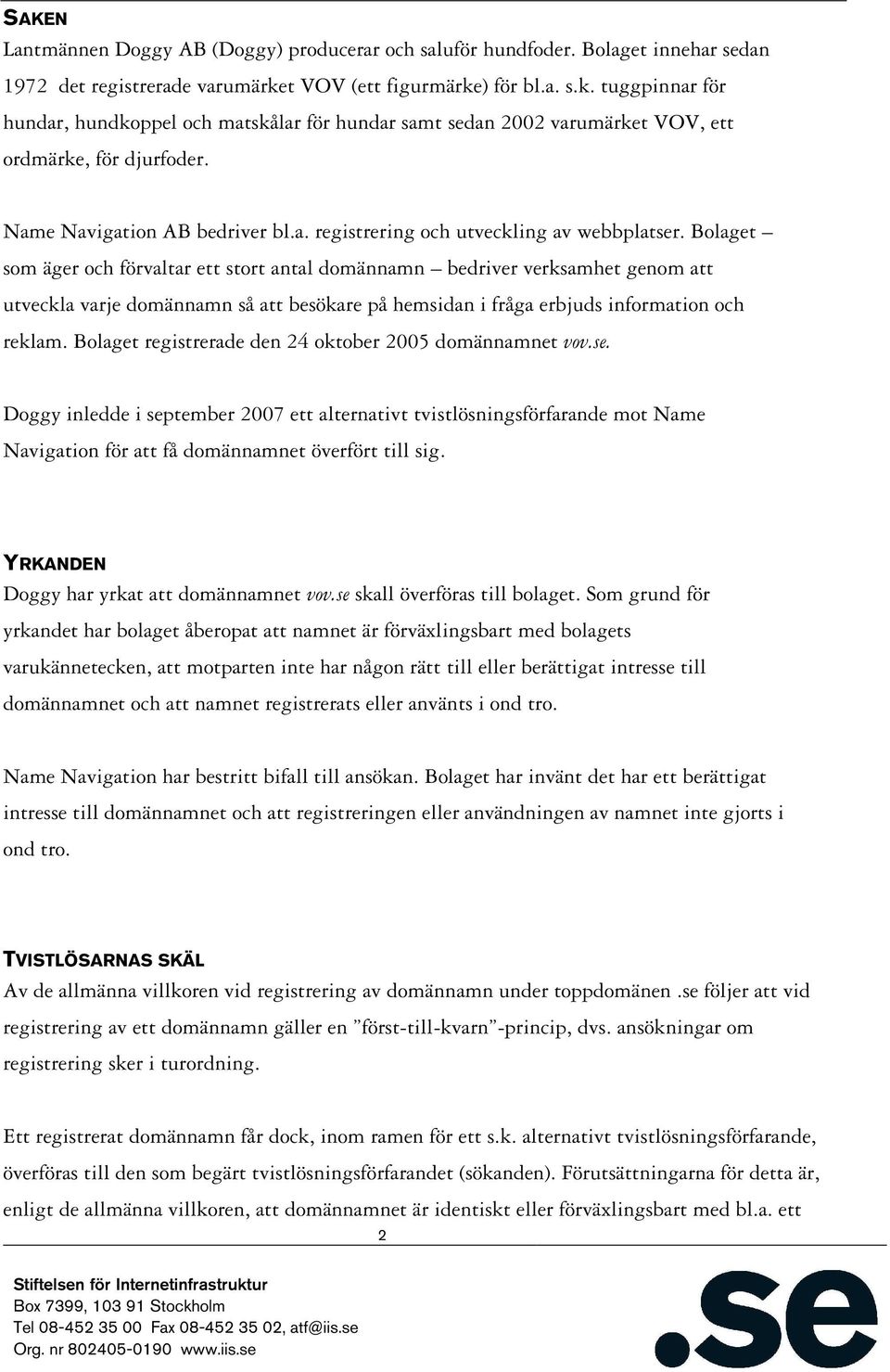 Bolaget som äger och förvaltar ett stort antal domännamn bedriver verksamhet genom att utveckla varje domännamn så att besökare på hemsidan i fråga erbjuds information och reklam.