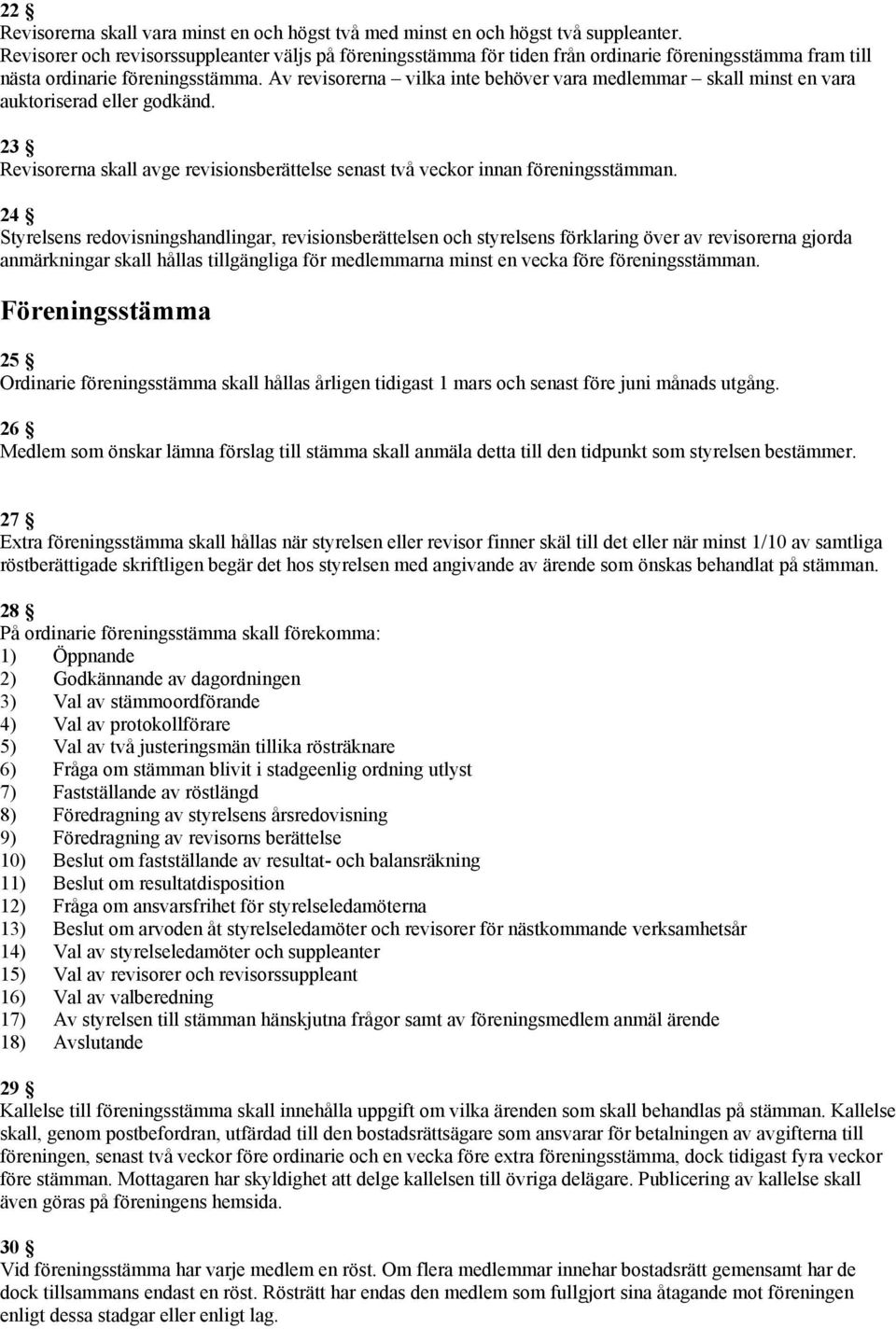 Av revisorerna vilka inte behöver vara medlemmar skall minst en vara auktoriserad eller godkänd. 23 Revisorerna skall avge revisionsberättelse senast två veckor innan föreningsstämman.