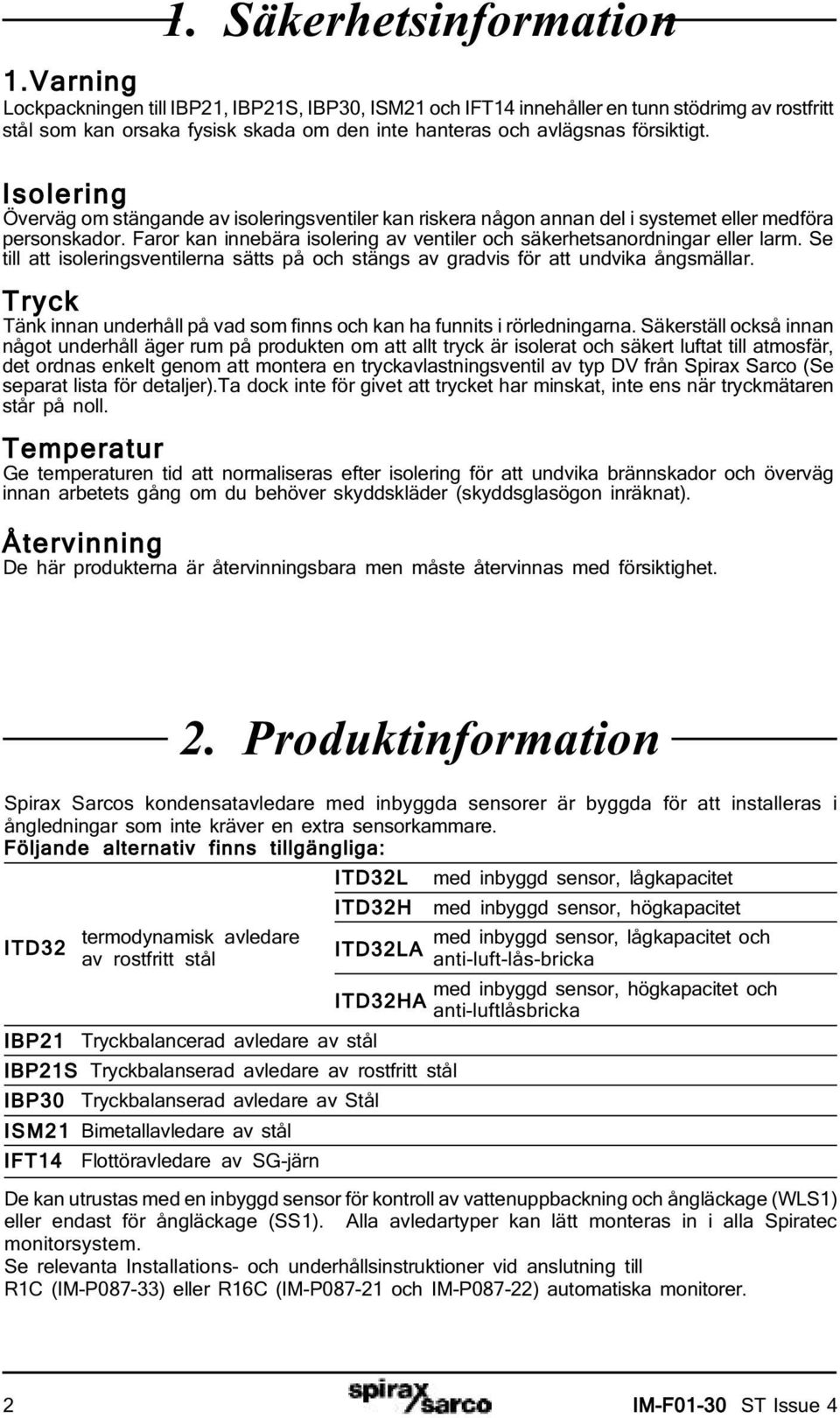 Isolering Överväg om stängande av isoleringsventiler kan riskera någon annan del i systemet eller medföra personskador. Faror kan innebära isolering av ventiler och säkerhetsanordningar eller larm.