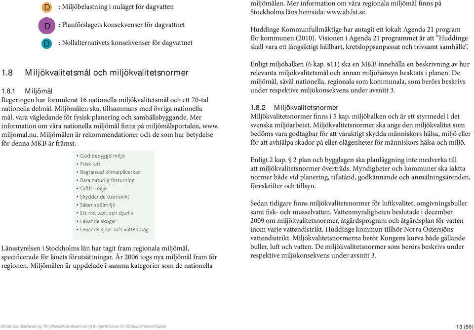 Visionen i Agenda 21 programmet är att Huddinge skall vara ett långsiktigt hållbart, kretsloppsanpassat och trivsamt samhälle. 1.8 