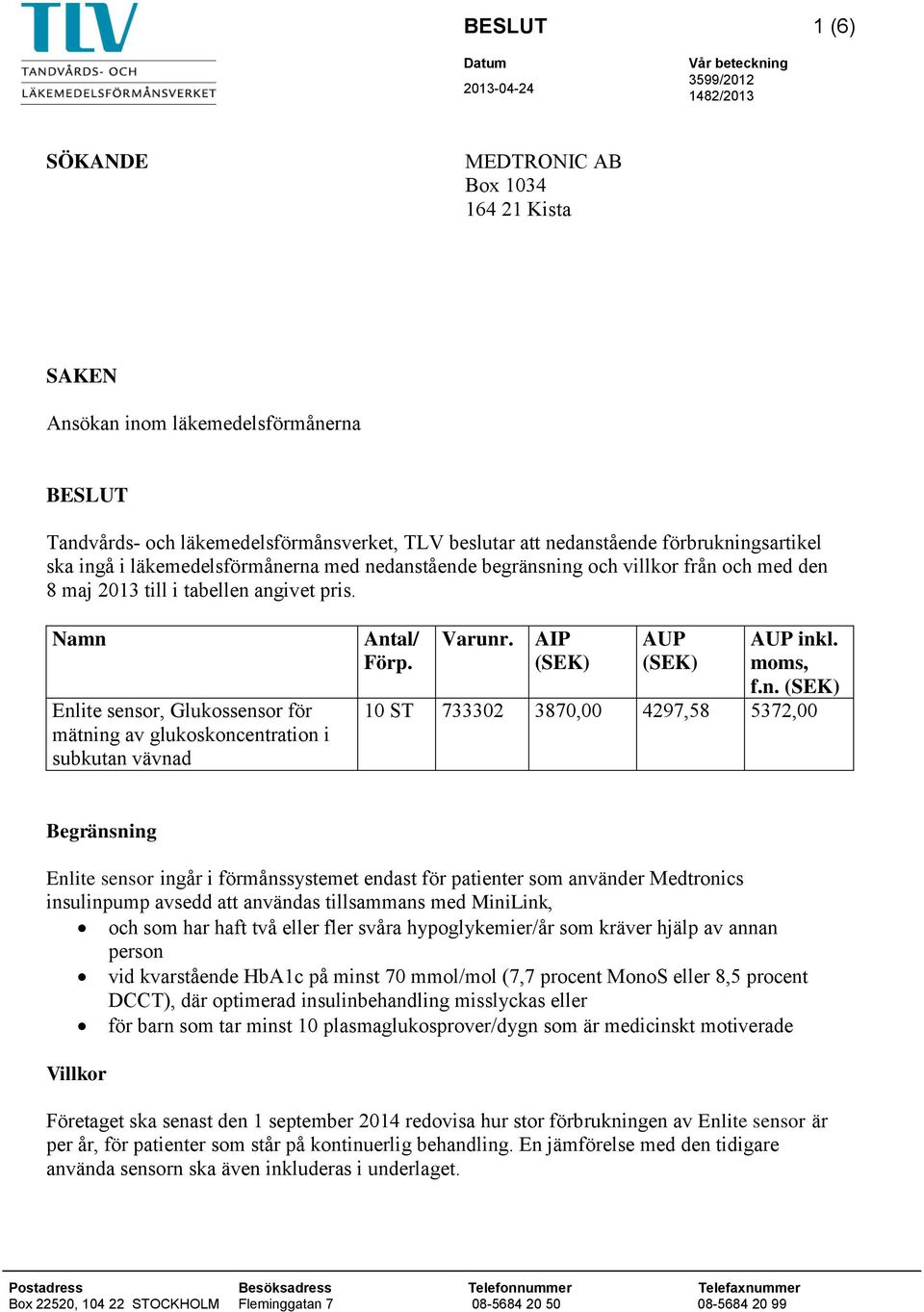 Namn Enlite sensor, Glukossensor för mätning av glukoskoncentration i subkutan vävnad Antal/ Förp. Varunr. AIP (SEK) AUP (SEK) AUP inkl. moms, f.n. (SEK) 10 ST 733302 3870,00 4297,58 5372,00