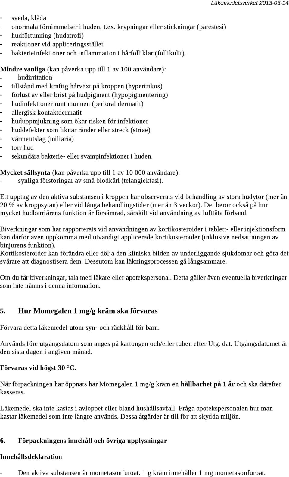 Mindre vanliga (kan påverka upp till 1 av 100 användare): - hudirritation - tillstånd med kraftig hårväxt på kroppen (hypertrikos) - förlust av eller brist på hudpigment (hypopigmentering) -