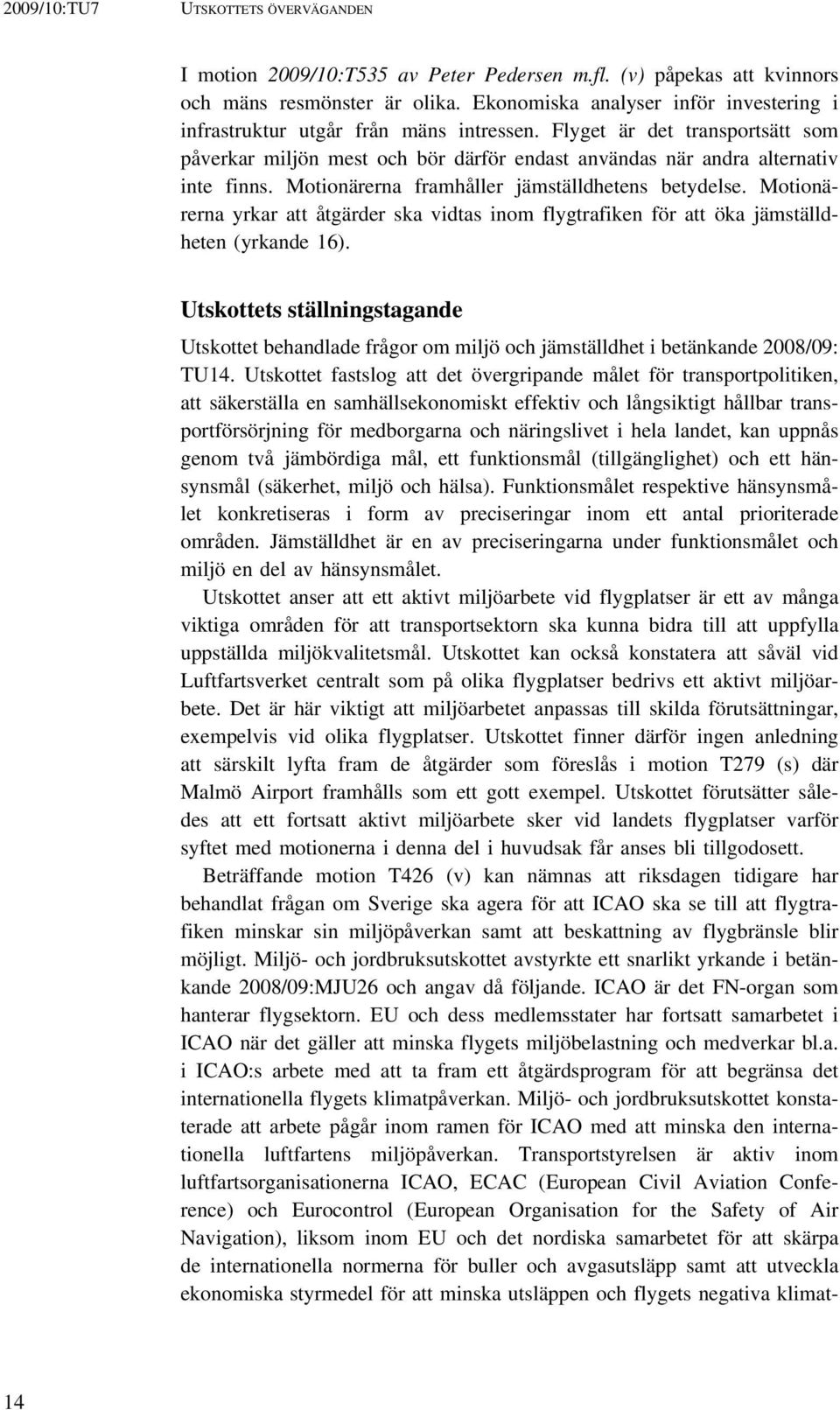 Motionärerna framhåller jämställdhetens betydelse. Motionärerna yrkar att åtgärder ska vidtas inom flygtrafiken för att öka jämställdheten (yrkande 16).