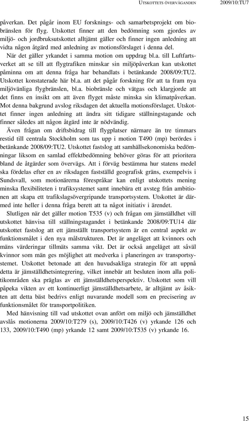 När det gäller yrkandet i samma motion om uppdrag bl.a. till Luftfartsverket att se till att flygtrafiken minskar sin miljöpåverkan kan utskottet påminna om att denna fråga har behandlats i betänkande 2008/09:TU2.