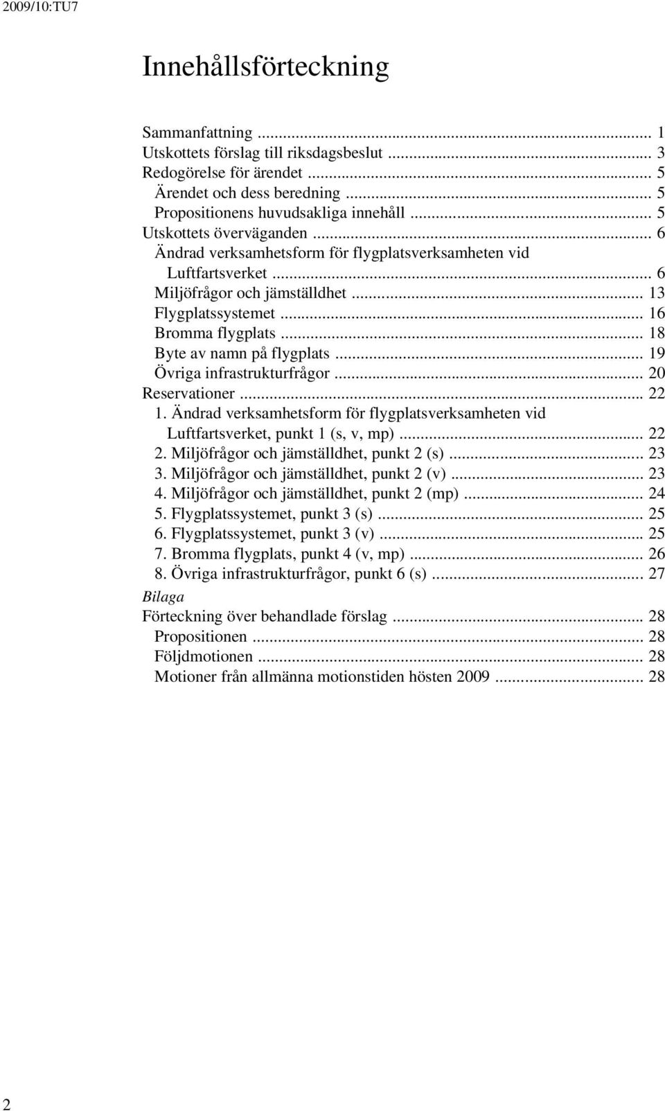 .. 18 Byte av namn på flygplats... 19 Övriga infrastrukturfrågor... 20 Reservationer... 22 1. Ändrad verksamhetsform för flygplatsverksamheten vid Luftfartsverket, punkt 1 (s, v, mp)... 22 2.