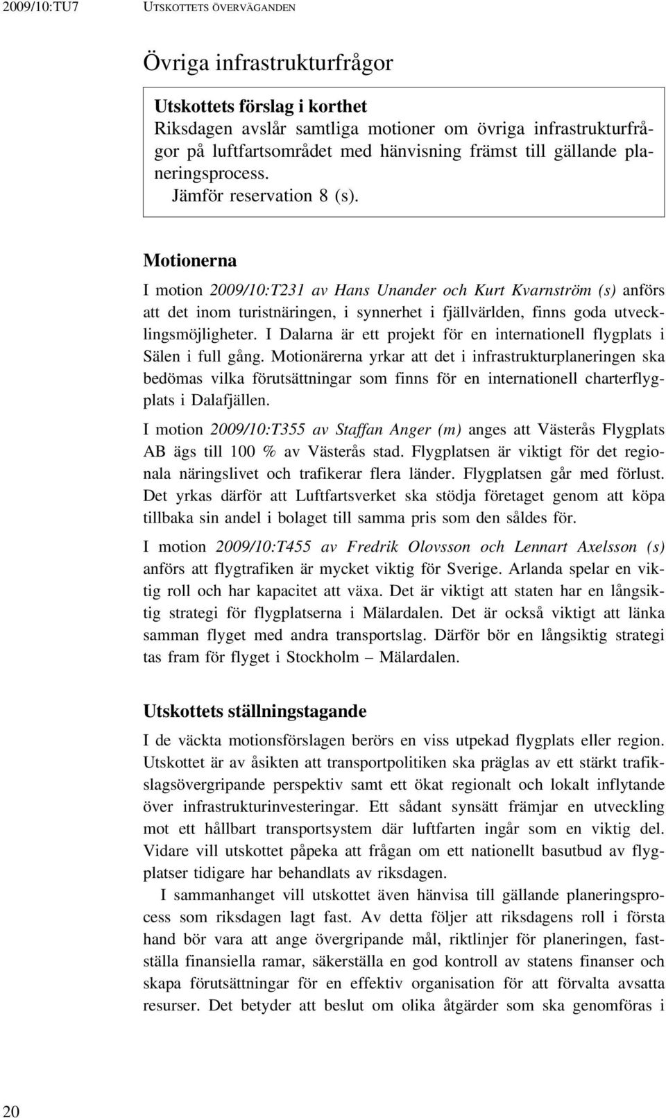 Motionerna I motion 2009/10:T231 av Hans Unander och Kurt Kvarnström (s) anförs att det inom turistnäringen, i synnerhet i fjällvärlden, finns goda utvecklingsmöjligheter.