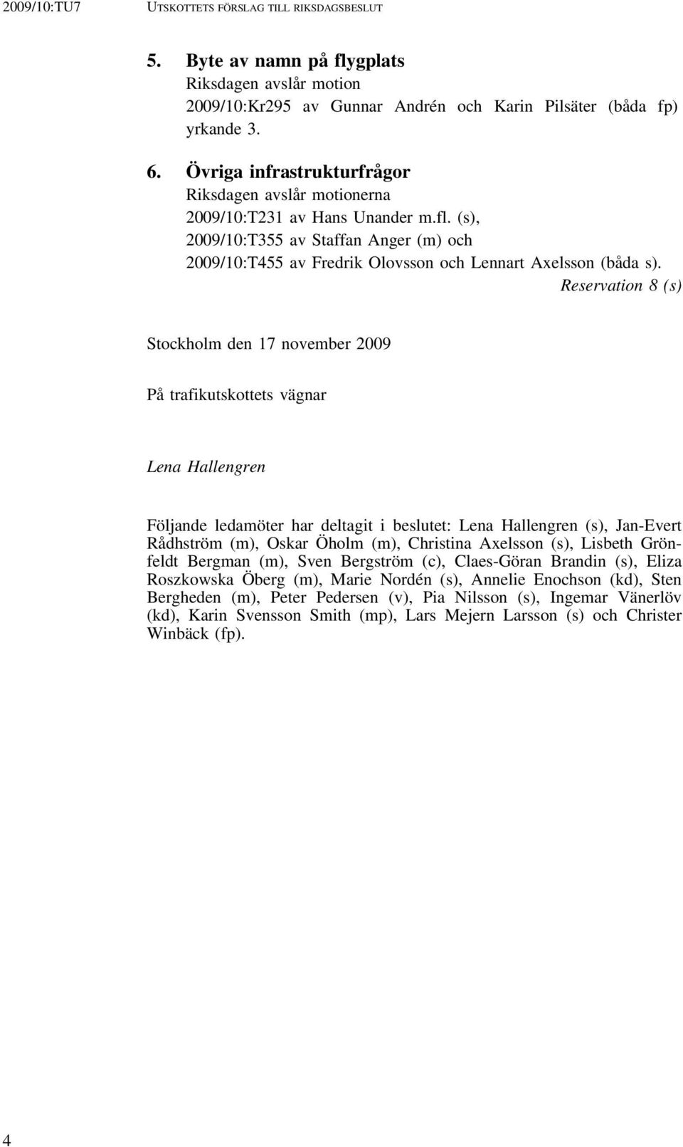 Reservation 8 (s) Stockholm den 17 november 2009 På trafikutskottets vägnar Lena Hallengren Följande ledamöter har deltagit i beslutet: Lena Hallengren (s), Jan-Evert Rådhström (m), Oskar Öholm (m),